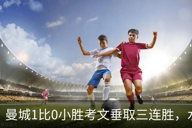 曼城1比0小胜考文垂取三连胜，水晶宫逆转富勒姆获赛季首胜