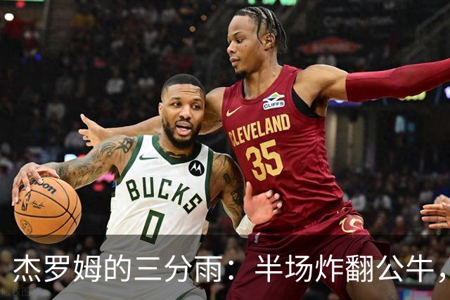 杰罗姆的三分雨：半场炸翻公牛，真是无敌了！