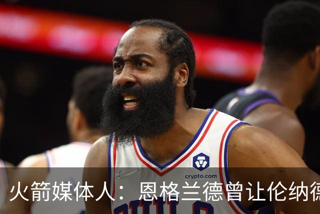 火箭媒体人：恩格兰德曾让伦纳德三分命中率从20&提升到37.6%