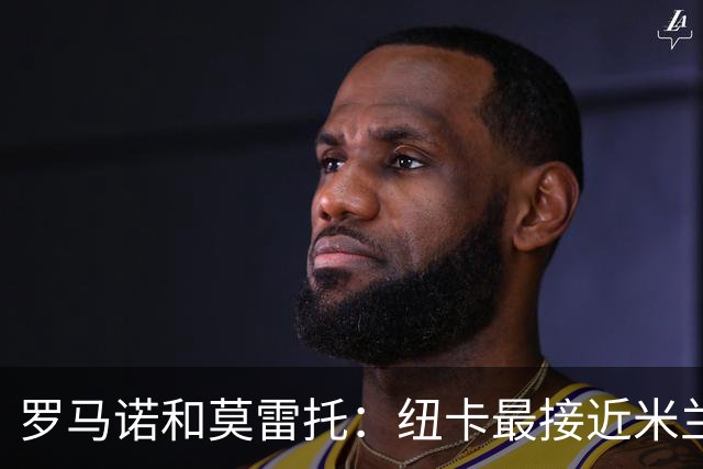 罗马诺&莫雷托：纽卡最接近米兰对恩昆库要价，球员还在犹豫